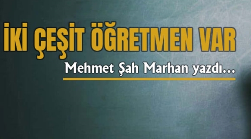 Mehmet Şah Marhan yazdı: İki Çeşit Öğretmen Var