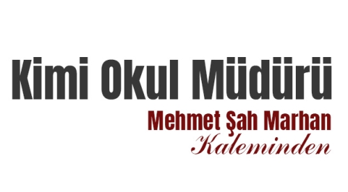 Mehmet Şah Marhan yazdı: Kimi Okul Müdürü