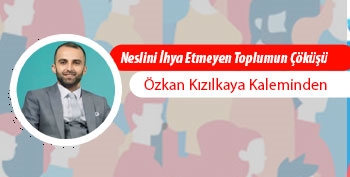 Özkan Kızılkaya yazdı: ️Neslini İhya Etmeyen Toplumun Çöküşü