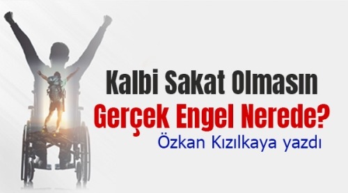 Özkan Kızılkaya yazdı: Kalbi Sakat Olmasın: Gerçek Engel Nerede?