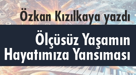 Özkan Kızılkaya Yazdı: Ölçüsüz Yaşamın Hayatımıza Yansıması