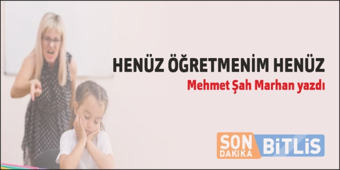 Bitlis Son Dakika Mehmet Şah Marhan yazdı: Henüz öğretmenim henüz