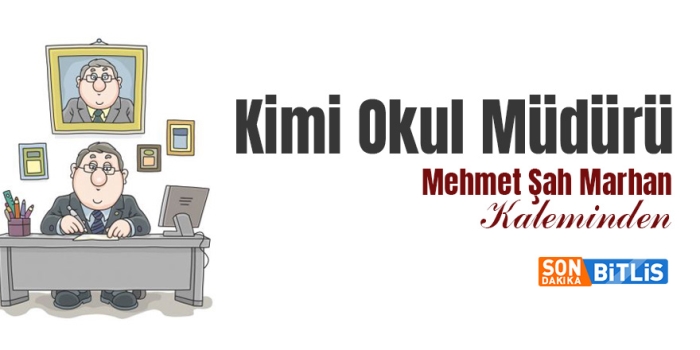 Bitlis Son Dakika Mehmet Şah Marhan yazdı: Kimi Okul Müdürü