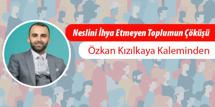 Bitlis Son Dakika Özkan Kızılkaya yazdı: ️Neslini İhya Etmeyen Toplumun Çöküşü