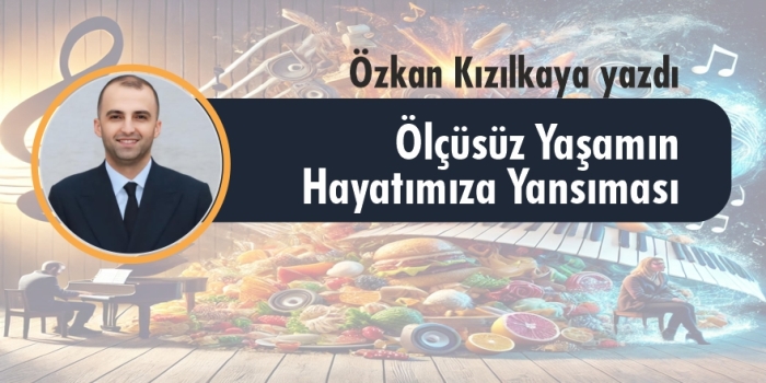 Bitlis Son Dakika Özkan Kızılkaya Yazdı: Ölçüsüz Yaşamın Hayatımıza Yansıması