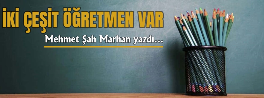 Mehmet Şah Marhan yazdı: İki Çeşit Öğretmen Var