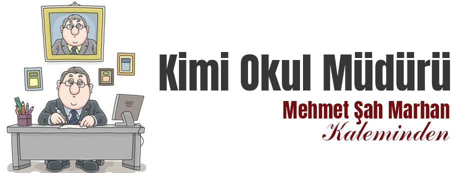 Mehmet Şah Marhan yazdı: Kimi Okul Müdürü