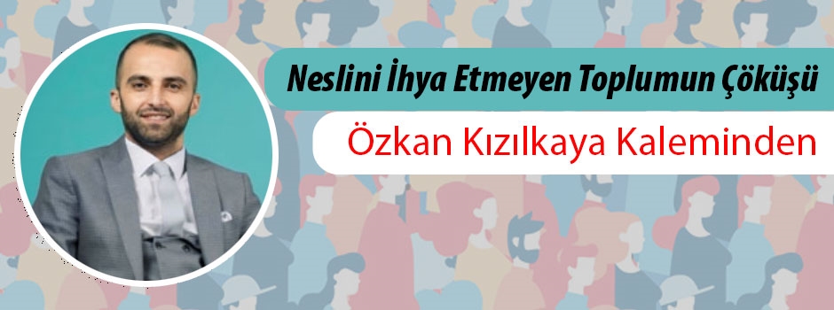 Özkan Kızılkaya yazdı: ️Neslini İhya Etmeyen Toplu…